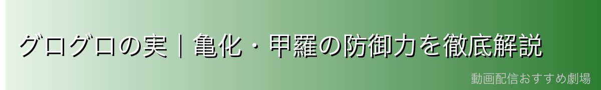 グログロの実|亀化・甲羅の防御力を徹底解説