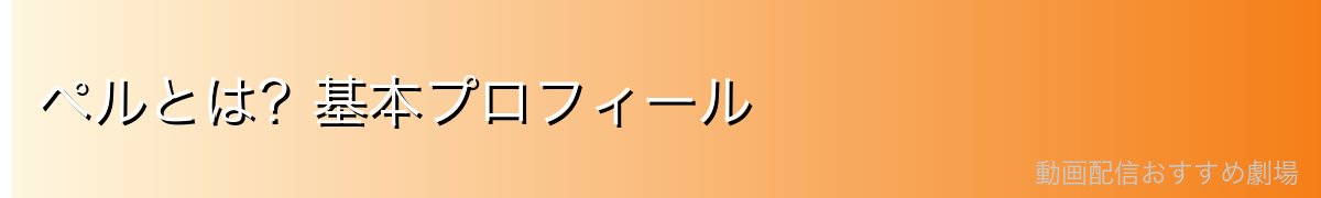 ペルとは?基本プロフィール