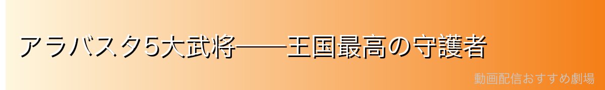 アラバスタ5大武将——王国最高の守護者