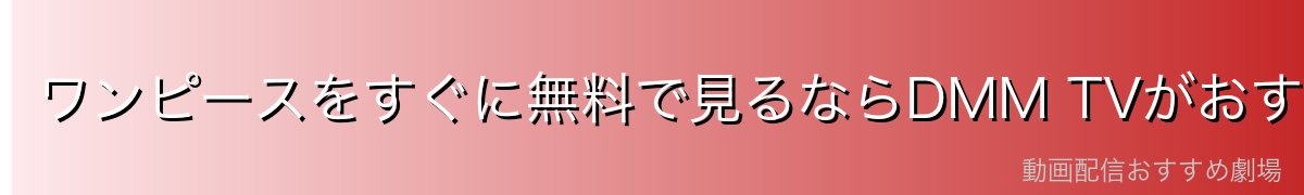ワンピースをすぐに無料で見るならDMM TVがおすすめ!