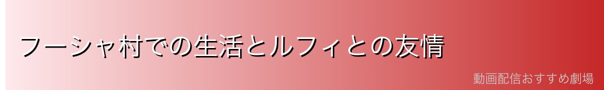 フーシャ村での生活とルフィとの友情