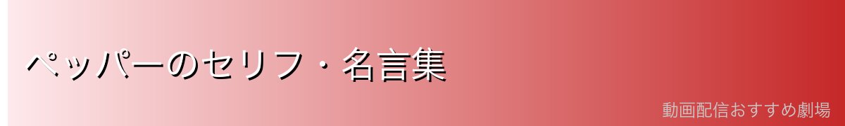 ペッパーのセリフ・名言集