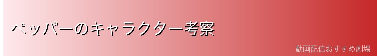 ペッパーのキャラクター考察