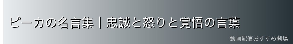 ピーカの名言集|忠誠と怒りと覚悟の言葉