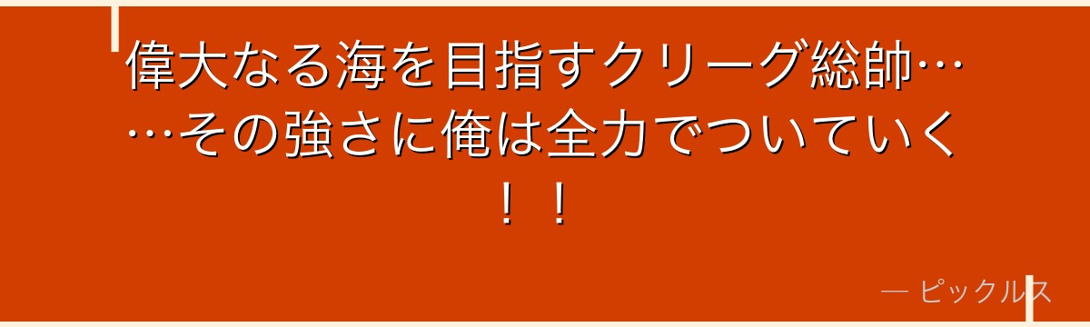 偉大なる海を目指すクリーグ総帥……その強さに俺は全力でついていく!!