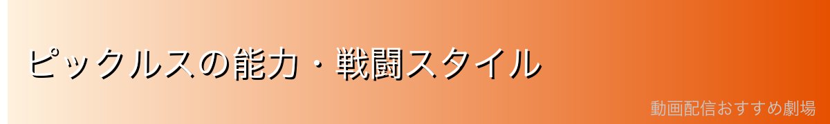 ピックルスの能力・戦闘スタイル