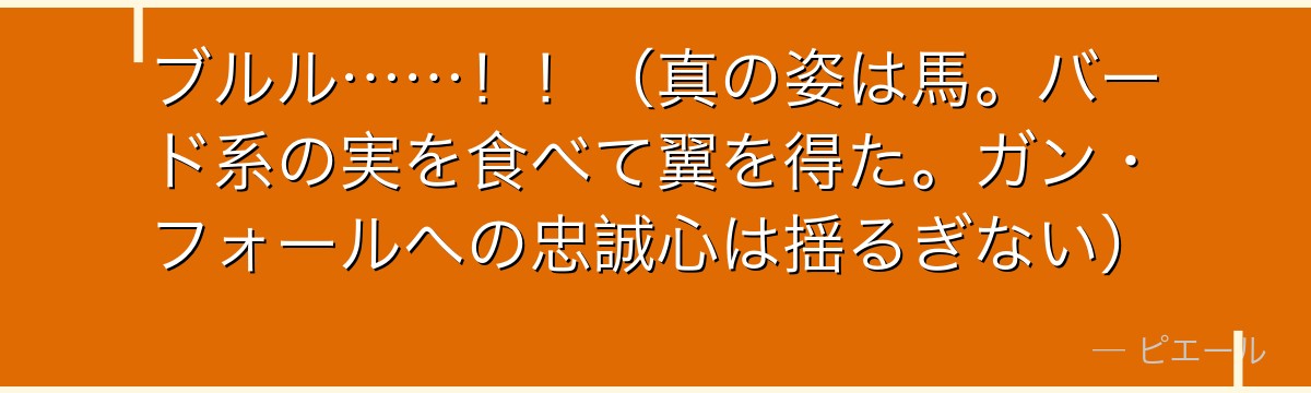 ブルル……!!(真の姿は馬。バード系の実を食べて翼を得た。ガン・フォールへの忠誠心は揺るぎない)
