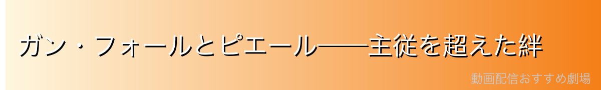 ガン・フォールとピエール——主従を超えた絆