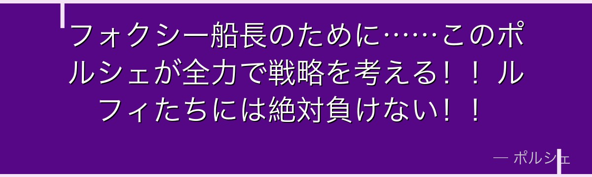 フォクシー船長のために……このポルシェが全力で戦略を考える!!ルフィたちには絶対負けない!!
