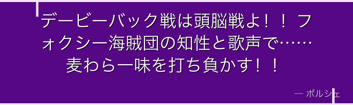 デービーバック戦は頭脳戦よ!!フォクシー海賊団の知性と歌声で……麦わら一味を打ち負かす!!
