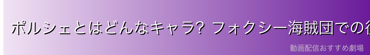 ポルシェとはどんなキャラ?フォクシー海賊団での役割