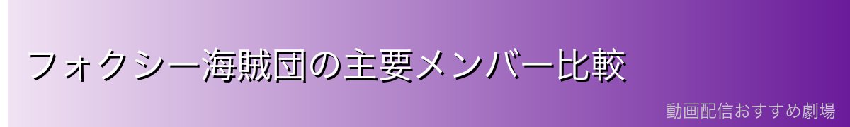 フォクシー海賊団の主要メンバー比較