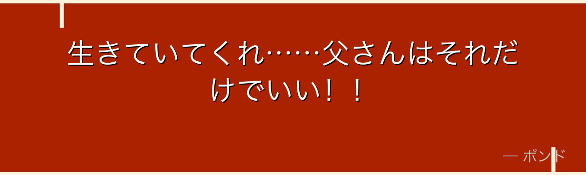 生きていてくれ……父さんはそれだけでいい！！