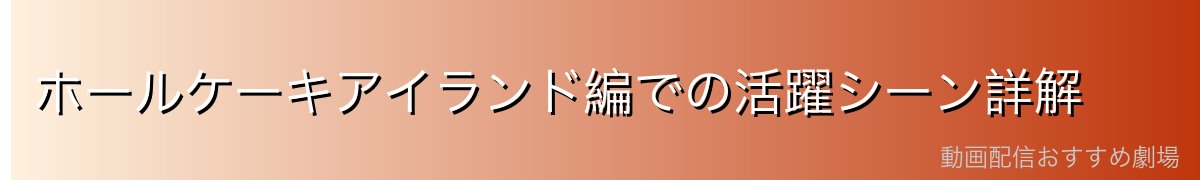 ホールケーキアイランド編での活躍シーン詳解