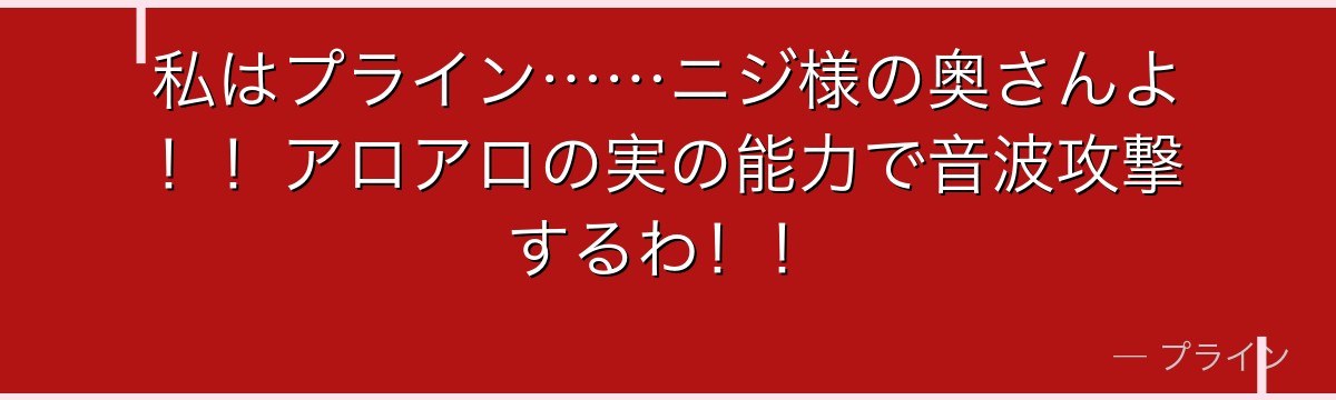 私はプライン……ニジ様の奥さんよ!!アロアロの実の能力で音波攻撃するわ!!