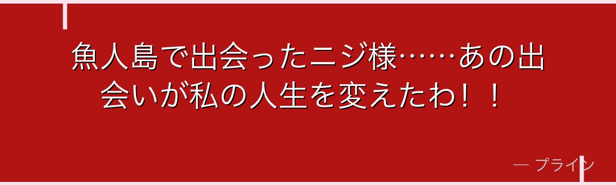 魚人島で出会ったニジ様……あの出会いが私の人生を変えたわ!!