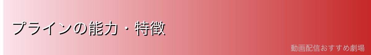 プラインの能力・特徴