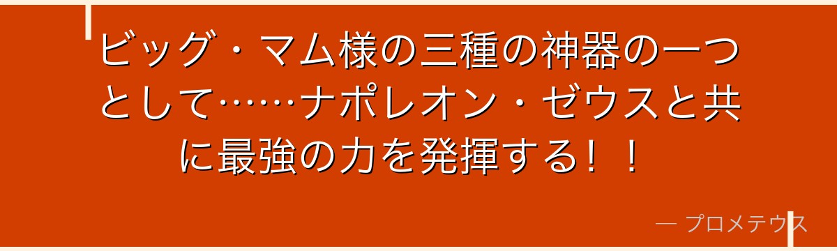 ビッグ・マム様の三種の神器の一つとして……ナポレオン・ゼウスと共に最強の力を発揮する!!