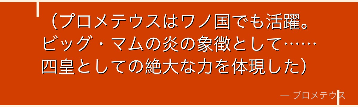 (プロメテウスはワノ国でも活躍。ビッグ・マムの炎の象徴として……四皇としての絶大な力を体現した)