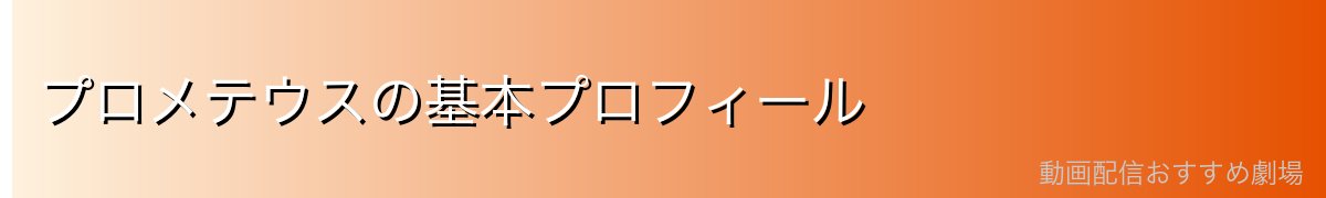 プロメテウスの基本プロフィール