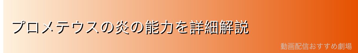 プロメテウスの炎の能力を詳細解説