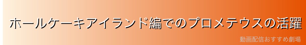 ホールケーキアイランド編でのプロメテウスの活躍
