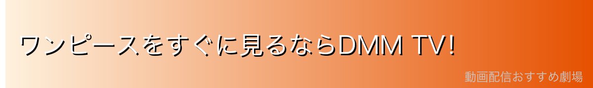 ワンピースをすぐに見るならDMM TV!