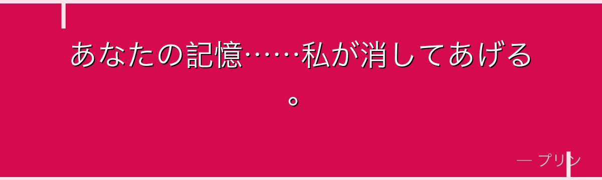 あなたの記憶……私が消してあげる。