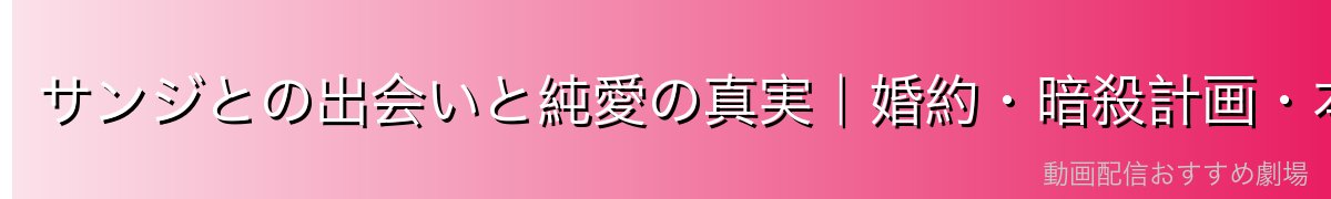 サンジとの出会いと純愛の真実|婚約・暗殺計画・本心の開示
