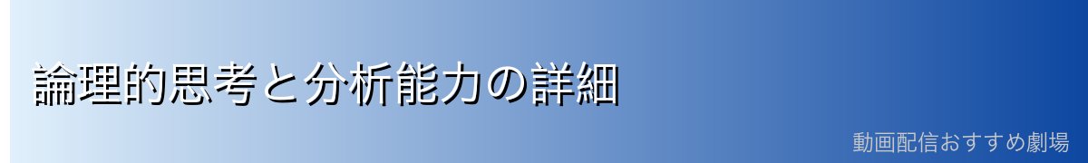 論理的思考と分析能力の詳細
