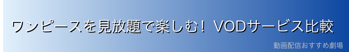 ワンピースを見放題で楽しむ!VODサービス比較