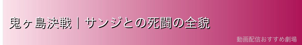 鬼ヶ島決戦｜サンジとの死闘の全貌
