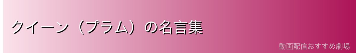 クイーン（プラム）の名言集
