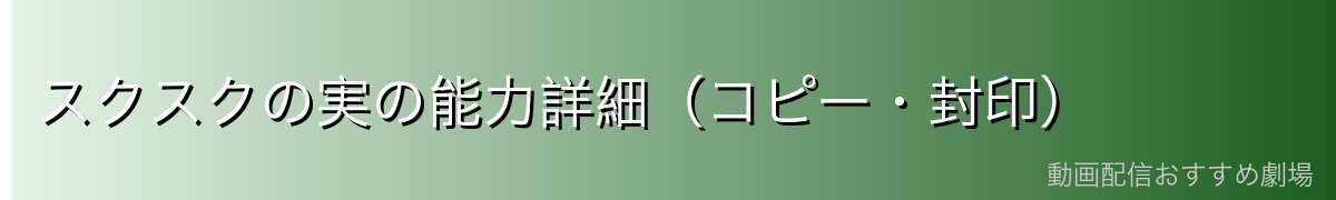スクスクの実の能力詳細(コピー・封印)