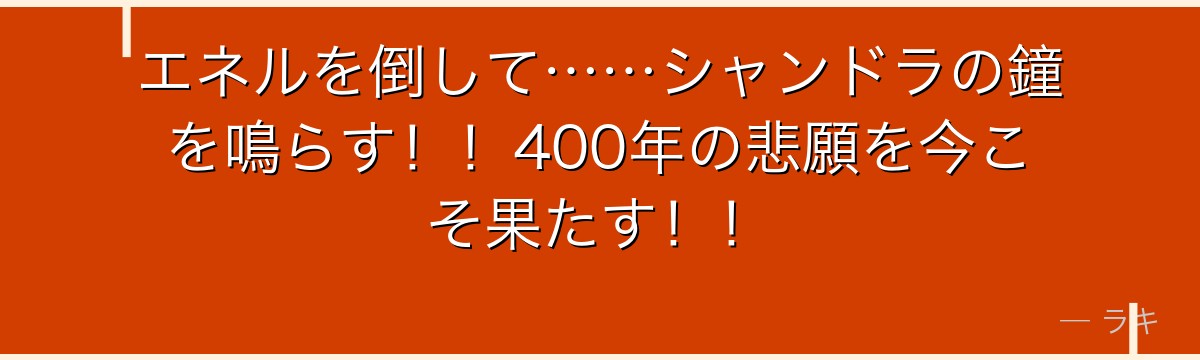 エネルを倒して……シャンドラの鐘を鳴らす!!400年の悲願を今こそ果たす!!