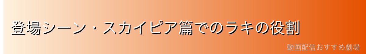 登場シーン・スカイピア篇でのラキの役割