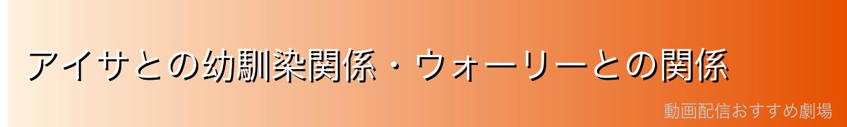 アイサとの幼馴染関係・ウォーリーとの関係