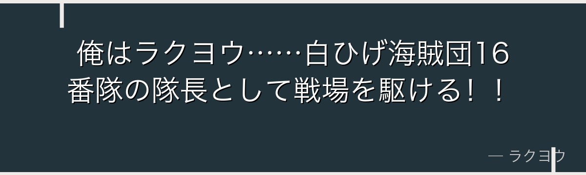 俺はラクヨウ……白ひげ海賊団16番隊の隊長として戦場を駆ける！！