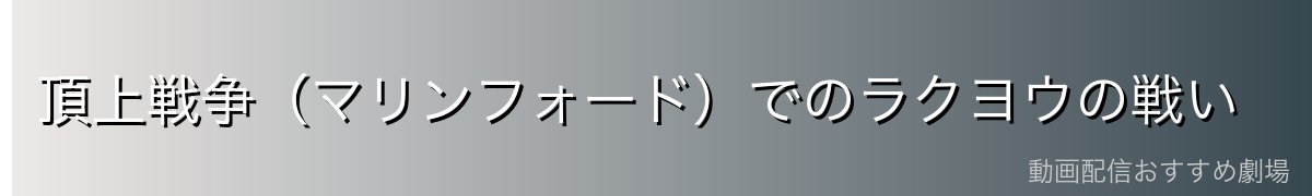 頂上戦争（マリンフォード）でのラクヨウの戦い