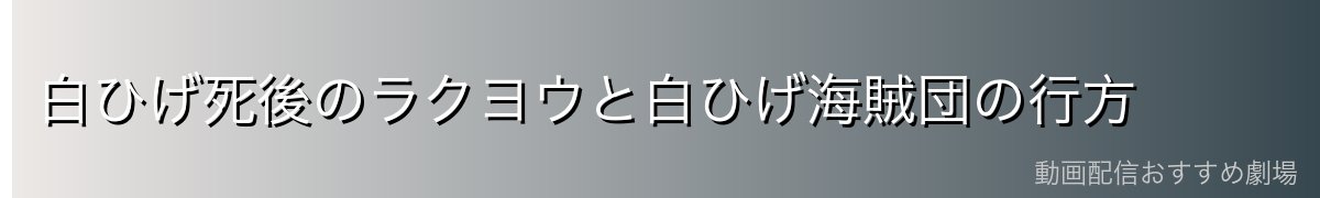 白ひげ死後のラクヨウと白ひげ海賊団の行方