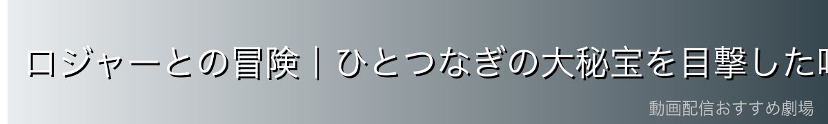 ロジャーとの冒険|ひとつなぎの大秘宝を目撃した唯一の生存者