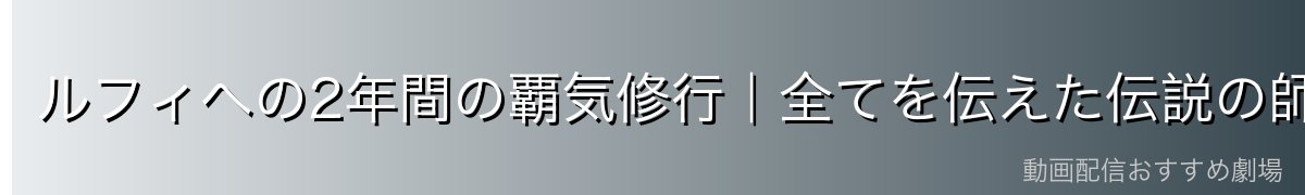 ルフィへの2年間の覇気修行|全てを伝えた伝説の師匠