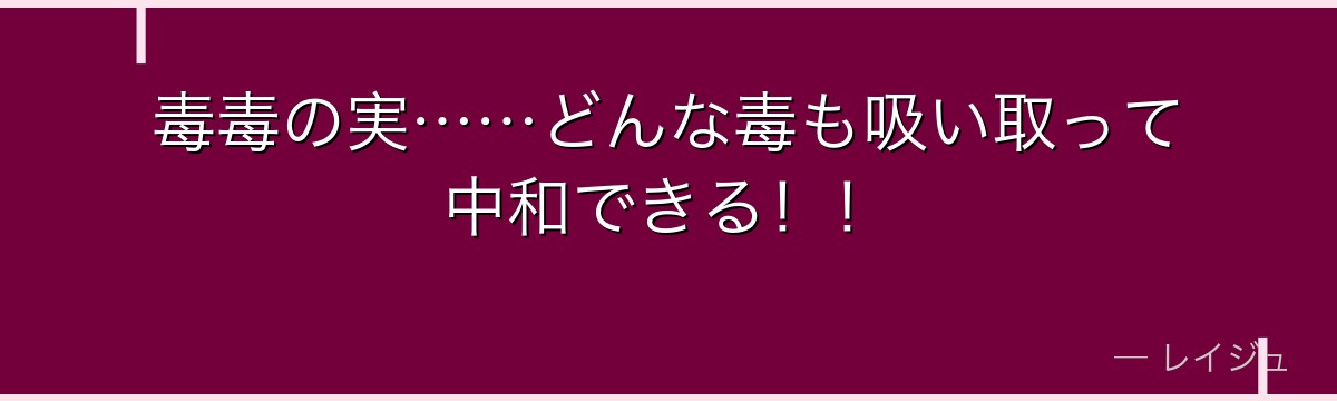 毒毒の実……どんな毒も吸い取って中和できる！！