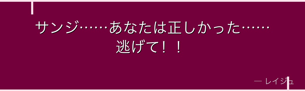 サンジ……あなたは正しかった……逃げて！！