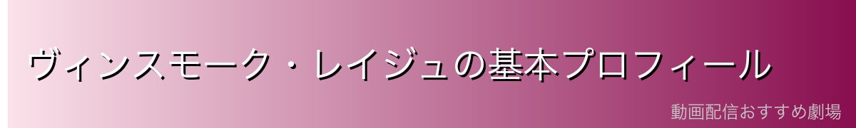ヴィンスモーク・レイジュの基本プロフィール
