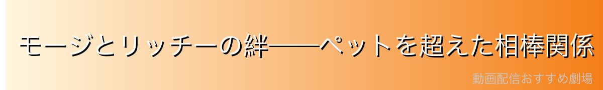 モージとリッチーの絆——ペットを超えた相棒関係
