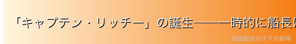 「キャプテン・リッチー」の誕生——一時的に船長になったコミカルなエピソード
