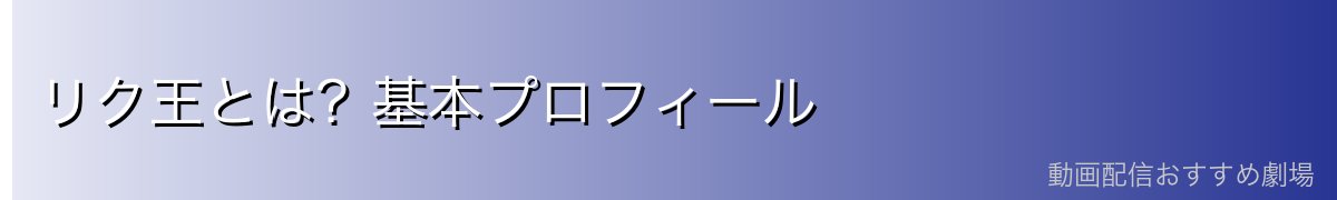 リク王とは?基本プロフィール