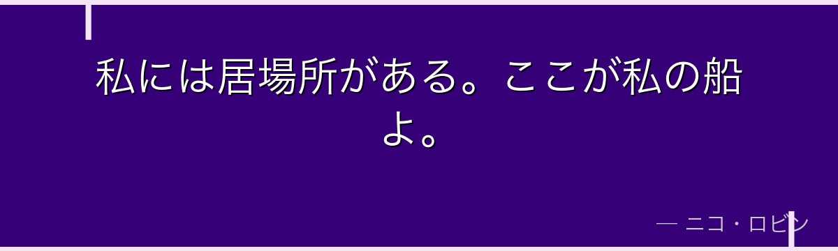 私には居場所がある。ここが私の船よ。