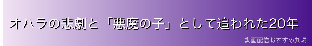 オハラの悲劇と「悪魔の子」として追われた20年